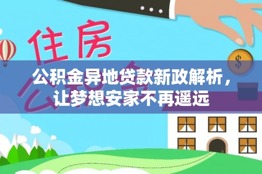 宁夏公积金异地贷款新政解析，让梦想安家不再遥远