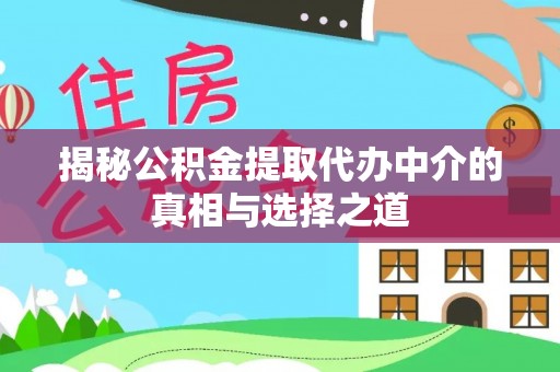 宁夏揭秘公积金提取代办中介的真相与选择之道