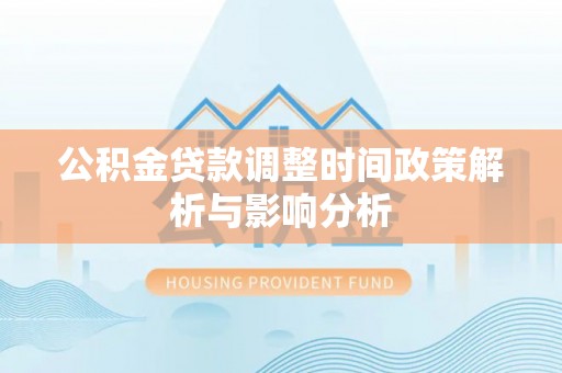 宁夏公积金贷款调整时间政策解析与影响分析