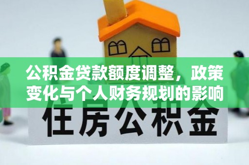 宁夏公积金贷款额度调整，政策变化与个人财务规划的影响