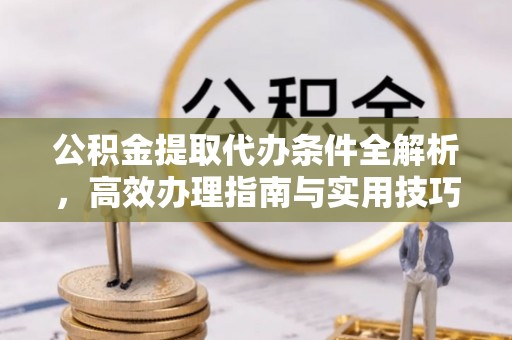 宁夏公积金提取代办条件全解析，高效办理指南与实用技巧