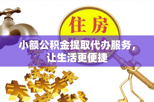 宁夏小额公积金提取代办服务，让生活更便捷