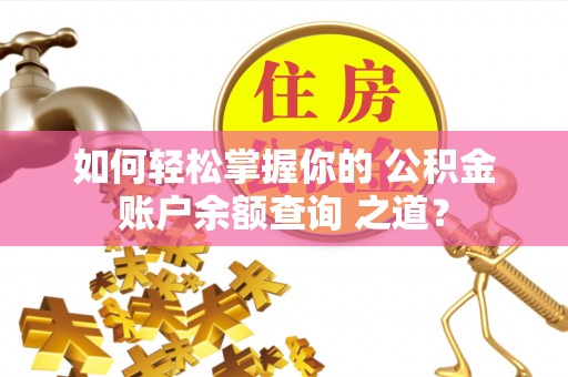 宁夏如何轻松掌握你的 公积金账户余额查询 之道？
