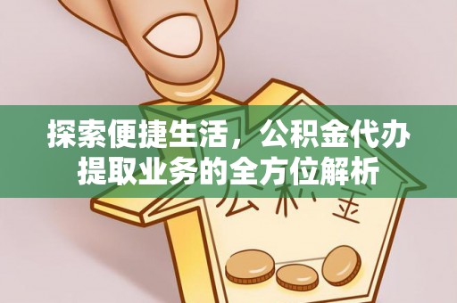 宁夏探索便捷生活，公积金代办提取业务的全方位解析