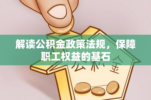 宁夏解读公积金政策法规，保障职工权益的基石