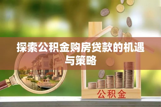 宁夏探索公积金购房贷款的机遇与策略