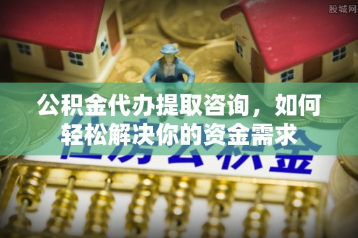宁夏公积金代办提取咨询，如何轻松解决你的资金需求