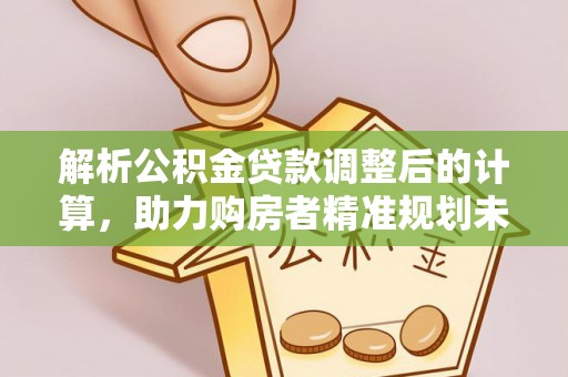 宁夏解析公积金贷款调整后的计算，助力购房者精准规划未来