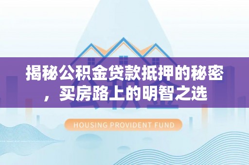 宁夏揭秘公积金贷款抵押的秘密，买房路上的明智之选