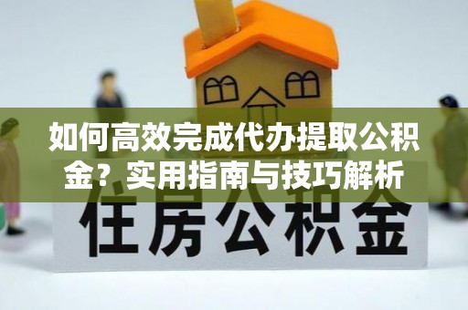 宁夏如何高效完成代办提取公积金？实用指南与技巧解析