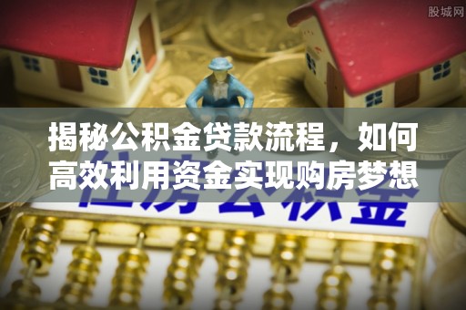 宁夏揭秘公积金贷款流程，如何高效利用资金实现购房梦想