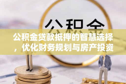 宁夏公积金贷款抵押的智慧选择，优化财务规划与房产投资