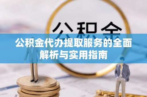 宁夏公积金代办提取服务的全面解析与实用指南