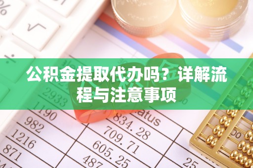 宁夏公积金提取代办吗？详解流程与注意事项