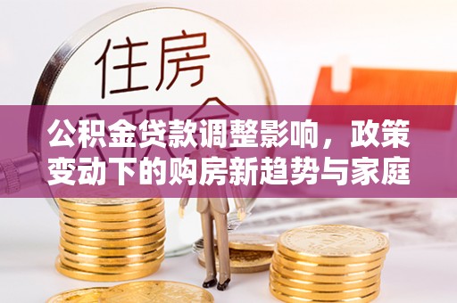 宁夏公积金贷款调整影响，政策变动下的购房新趋势与家庭财务规划