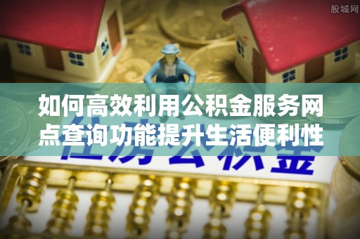 宁夏如何高效利用公积金服务网点查询功能提升生活便利性