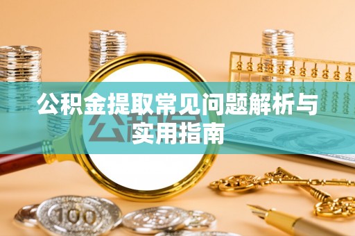 宁夏公积金提取常见问题解析与实用指南