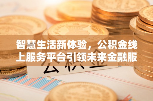 宁夏智慧生活新体验，公积金线上服务平台引领未来金融服务