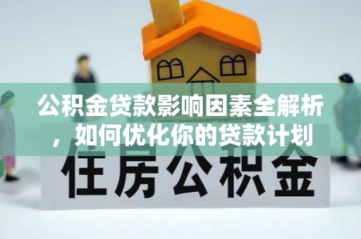 宁夏公积金贷款影响因素全解析，如何优化你的贷款计划
