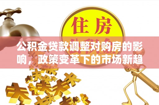 宁夏公积金贷款调整对购房的影响，政策变革下的市场新趋势