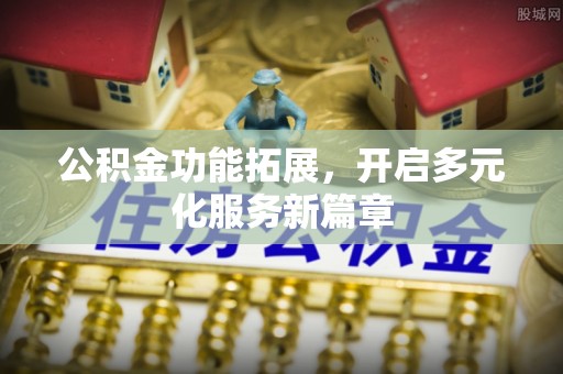 宁夏公积金功能拓展，开启多元化服务新篇章
