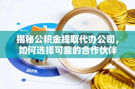 宁夏揭秘公积金提取代办公司，如何选择可靠的合作伙伴