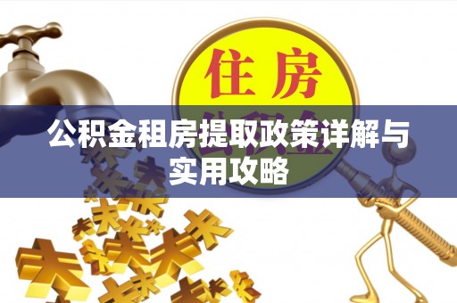 宁夏公积金租房提取政策详解与实用攻略