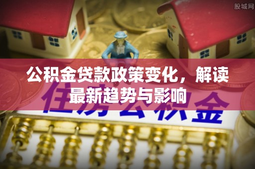 宁夏公积金贷款政策变化，解读最新趋势与影响