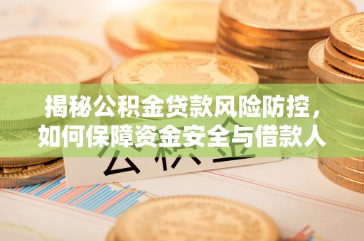宁夏揭秘公积金贷款风险防控，如何保障资金安全与借款人权益