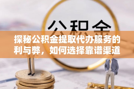 宁夏探秘公积金提取代办服务的利与弊，如何选择靠谱渠道？