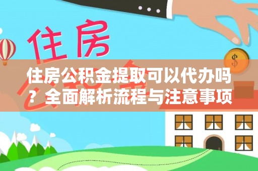 宁夏住房公积金提取可以代办吗？全面解析流程与注意事项