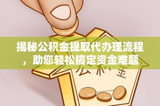 宁夏揭秘公积金提取代办理流程，助您轻松搞定资金难题