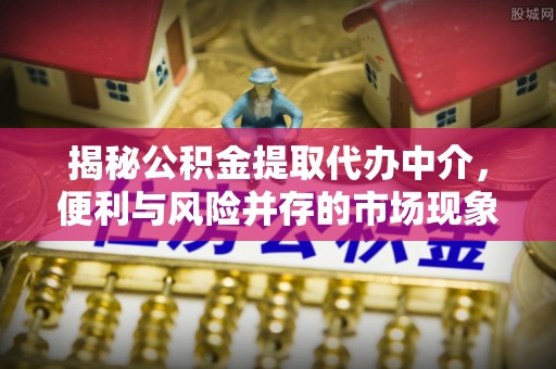 宁夏揭秘公积金提取代办中介，便利与风险并存的市场现象