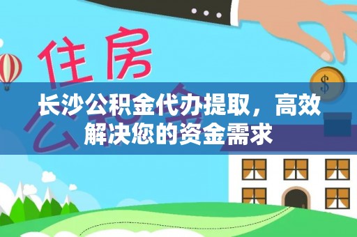 宁夏长沙公积金代办提取，高效解决您的资金需求