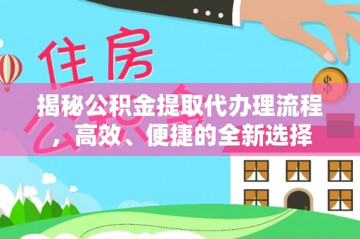 宁夏揭秘公积金提取代办理流程，高效、便捷的全新选择