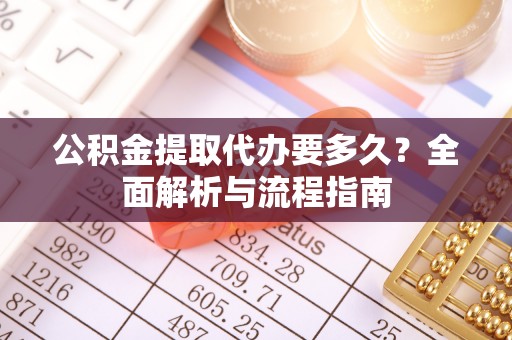 宁夏公积金提取代办要多久？全面解析与流程指南