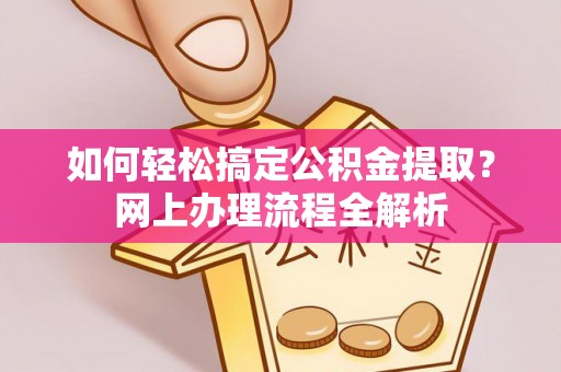 宁夏如何轻松搞定公积金提取？网上办理流程全解析