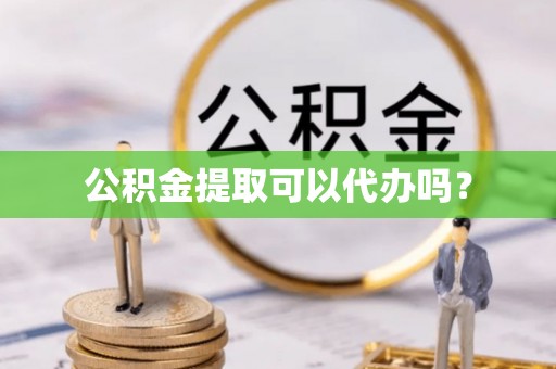 宁夏公积金提取可以代办吗？
