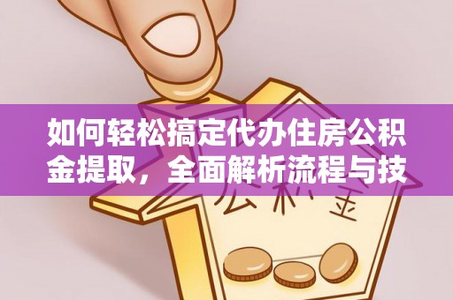 宁夏如何轻松搞定代办住房公积金提取，全面解析流程与技巧