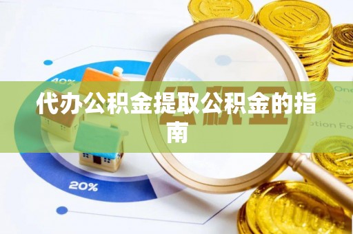 宁夏代办公积金提取公积金的指南