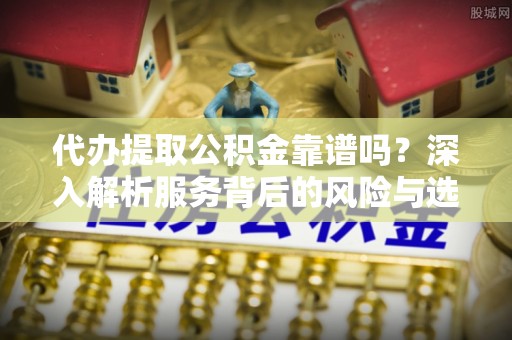 宁夏代办提取公积金靠谱吗？深入解析服务背后的风险与选择