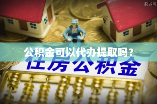 宁夏公积金可以代办提取吗？