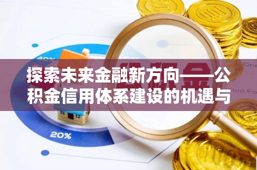 宁夏探索未来金融新方向——公积金信用体系建设的机遇与挑战