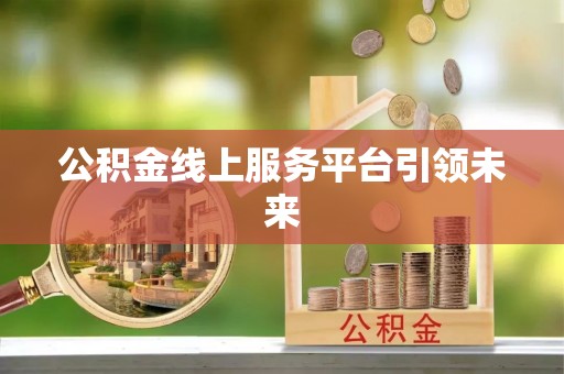 宁夏公积金线上服务平台引领未来