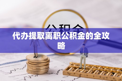 宁夏代办提取离职公积金的全攻略