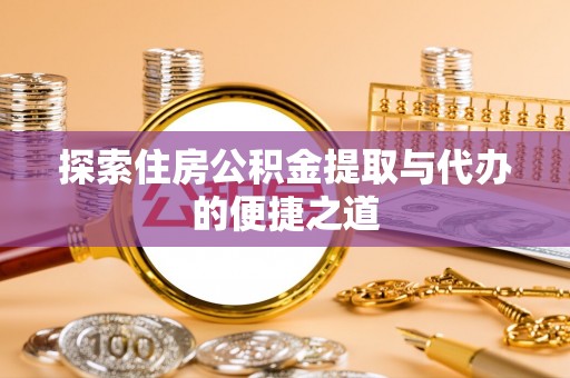 宁夏探索住房公积金提取与代办的便捷之道