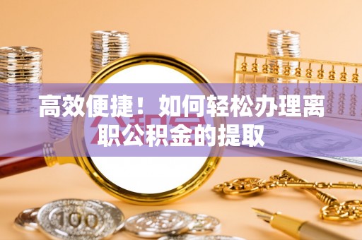 宁夏高效便捷！如何轻松办理离职公积金的提取