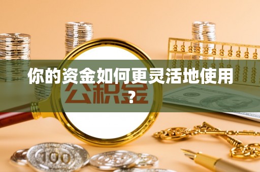 宁夏你的资金如何更灵活地使用？