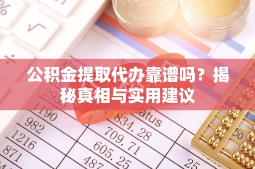 宁夏公积金提取代办靠谱吗？揭秘真相与实用建议