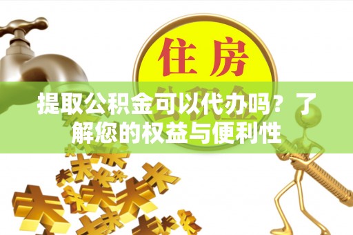 宁夏提取公积金可以代办吗？了解您的权益与便利性